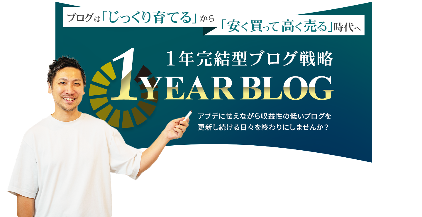 ブログは「じっくり育てる」から「安く買って高く売る」時代へ
1年完結型ブログ戦略
1YEARBLOGアプデに怯えながら収益性の低いブログを
更新し続ける日々を終わりにしませんか?