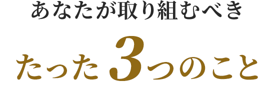 あなたが取り組むべきたった3つのこと