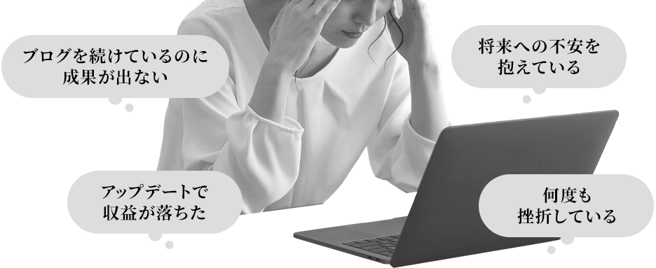 ブログを続けているのに成果が出ない 将来への不安を抱えている アップデートで収益が落ちた 何度も挫折している